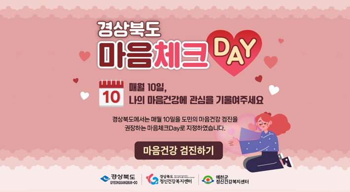 경상북도 마음체크 DAY매월 10일, 나의 마음건강에 관심을 기울여주세요경상북도에서는 매월 10일을 도민의 마음건강 검진을 권장하는 마음체크Day로 지정하였습니다.