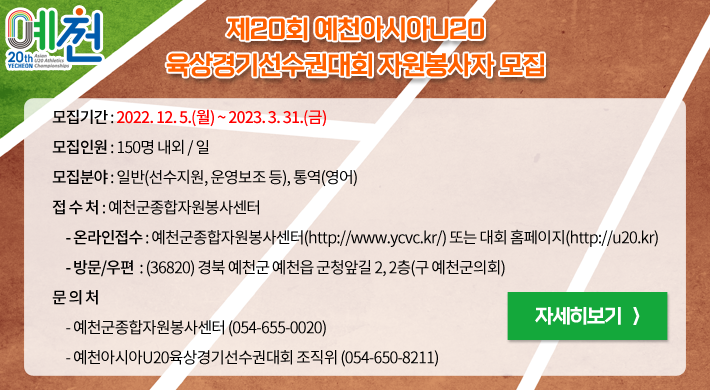 ○ 모집기간 : 2022. 12. 5.(월) ~ 2023. 3. 31.(금)○ 모집인원 : 150명 내외 / 일○ 모집분야 : 일반(선수지원, 운영보조 등), 통역(영어)○ 접 수 처 : 예천군종합자원봉사센터- 온라인접수 : 예천군종합자원봉사센터(http://www.ycvc.kr/) 또는 대회 홈페이지(http://u20.kr)- 방문/우편 : (36820) 경북 예천군 예천읍 군청앞길 2, 2층(구 예천군의회)○ 문 의 처- 예천군종합자원봉사센터 (☎ 054-655-0020)- 예천아시아U20육상경기선수권대회 조직위 (☎ 054-650-8211) 자세히보기
