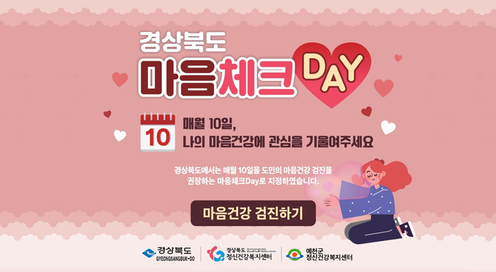 경상북도 마음체크 DAY매월 10일, 나의 마음건강에 관심을 기울여주세요경상북도에서는 매월 10일을 도민의 마음건강 검진을 권장하는 마음체크Day로 지정하였습니다.