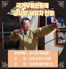 국가무형문화재 '궁시장' 보유자 인정문화재명 : 궁시장(弓矢匠)구 분 : 궁장 보유자 인정성 명 : 김성락(예천 왕신)
