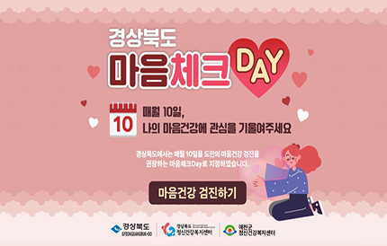 경상북도 마음체크 DAY매월 10일, 나의 마음건강에 관심을 기울여주세요경상북도에서는 매월 10일을 도민의 마음건강 검진을 권장하는 마음체크Day로 지정하였습니다.