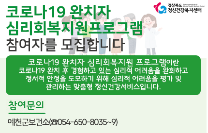 코로나19 완치자 심리회복지원프로그램 참여자를 모집합니다.코로나19 완치자 심리회복지원 프로그램이란 코로나19 완치 후 경험하고 있는 심리적 어려움을 완화하고 정서적 안정을 도모하기 위해 심리적 어려움을 평가 및 관리하는 맞춤형 정신건강서비스입니다.참여문의예천군 보건소(054-650-8035~9)