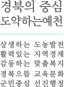 경북의 중심 도약하는 예천 상생하는도농발전, 활력있는 지역경제, 감동하는 맞춤복지, 경북으뜸 교육문화, 군민중심 선진행정