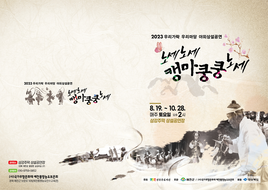 2023 우리가락 우리마당 야외상설공연. 노세노세 캥마쿵쿵노세 - 8.19. ~ 10. 28. 매주 토요일 오후 2시 삼강주막 상설공연장. 공연장소 : 삼강주막 상설공연장(경북 예천군 풍양면 삼강리길 27). 공연문의 010-9759-****. (사)국가무형문화제 예천통명농요보존회. 경북 예천군 보문로 105(예천통명농요전수교육관). 주최 경북문화재단, 주관 예천군/ (사)국가무형문화재 예천통명농요보존회. 후원 경상북도