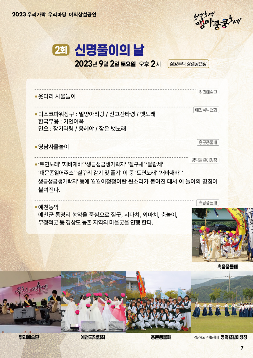2023 우리가락 우리마당 야외상설공연 노세노세 캥마쿵쿵노세. ◎ 2회 신명풀이의 날 ◎ 2023년 9월 2일 토요일 오후2시 삼강주막 상설공연장. 뿌리예술단 - 웃다리 사물놀이. 예천국악협회 - 디스코파워장구 : 밀양아리랑/신고산타령/뱃토래, - 한국무용 : 기인여옥, - 민요 : 장기타령/옹헤야/잦은 뱃노래. 용문풍물패 - 영남사물놀이. 영덕월월이청청 - 토연노래, 재바재바, 생금생금생가락지, 절구새, 달람세, 대문좀열어주소, 실꾸리 감기 및 풀기. 이 중 토연노래, 재바재바, 생금생금생가락지 등에 월월이청청이란 뒷소리가 붙여진 데서 이 놀이의 명칭이 붙여진다. 흑응풍물패 - 예천농악 : 예천군 통명리 농악을 중심으로 질굿, 시마치, 외마치, 춤놀이, 무정적굿 등 경상도 농촌 지역의 마을 굿이 연행 한다.