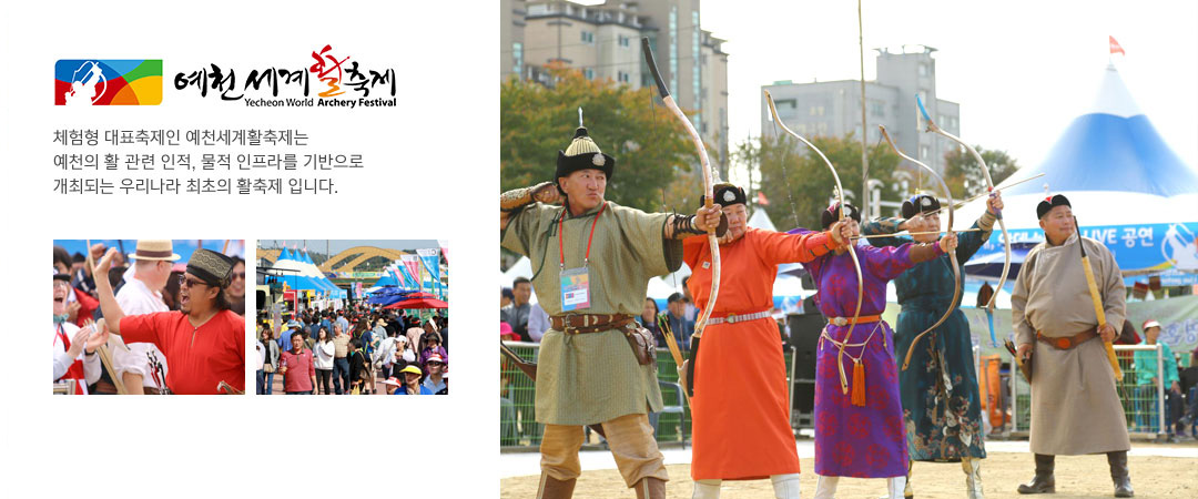 예천 세계활축제 Yecheon World Archery Festival 체험형 대표축제인 예천세계활축제는 예천의 활 관련 인적, 물적 인프라를 기반으로 개최되는 우리나라 최초의 활축제 입니다.