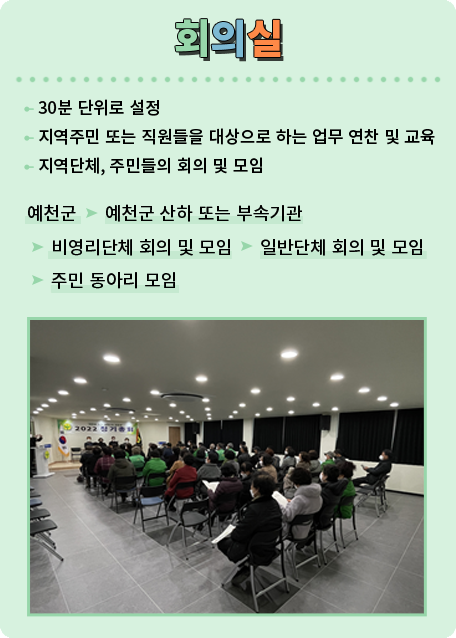 회의실. 30분 단위로 설정, 지역주민 또는 직원들을 대상으로 하는 업무 연찬 및 교육, 지역단체, 주민들의 회의 및 모임.  예천군 ▶ 한국예총예천지회 ▶ 지역 내 비영리단체 ▶ 소장품을 전시하고자 하는 지역주민 또는 동아리 ▶ 타지역 문화·예술인